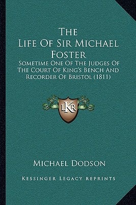 The Life Of Sir Michael Foster: Sometime One Of The Judges Of The Court Of King's Bench And Recorder Of Bristol (1811)
