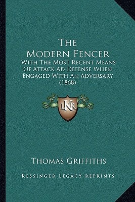 The Modern Fencer: With The Most Recent Means Of Attack Ad Defense When Engaged With An Adversary (1868)