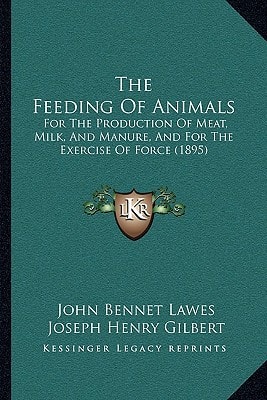 The Feeding Of Animals: For The Production Of Meat, Milk, And Manure, And For The Exercise Of Force (1895)