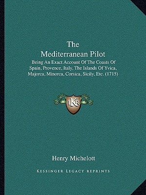 The Mediterranean Pilot: Being An Exact Account Of The Coasts Of Spain, Provence, Italy, The Islands Of Yvica, Majorca, Minorca, Corsica, Sicily, Etc. (1715)