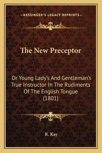 The New Preceptor: Or Young Lady's And Gentleman's True Instructor In The Rudiments Of The English Tongue (1801)