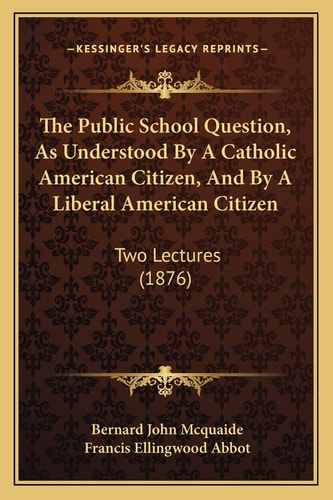 The Public School Question, As Understood By A Catholic American Citizen, And By A Liberal American Citizen: Two Lectures (1876)