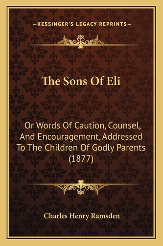 The Sons Of Eli: Or Words Of Caution, Counsel, And Encouragement, Addressed To The Children Of Godly Parents (1877)