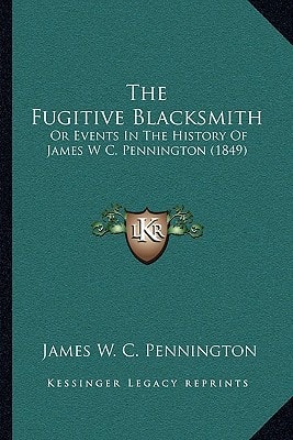 The Fugitive Blacksmith: Or Events In The History Of James W C. Pennington (1849)