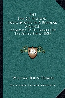 The Law Of Nations, Investigated In A Popular Manner: Addressed To The Farmers Of The United States (1809)