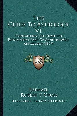 The Guide To Astrology V1: Containing The Complete Rudimental Part Of Genethliacal Astrology (1877)