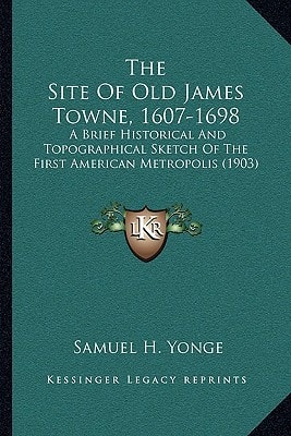 The Site Of Old James Towne, 1607-1698: A Brief Historical And Topographical Sketch Of The First American Metropolis (1903)