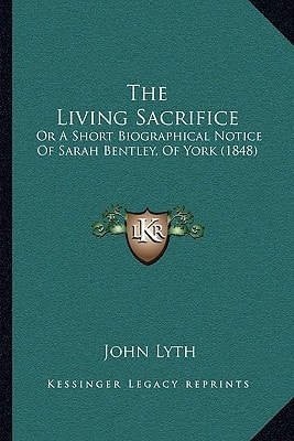 The Living Sacrifice: Or A Short Biographical Notice Of Sarah Bentley, Of York (1848)