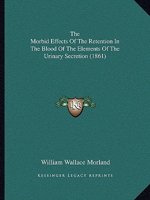 The Morbid Effects Of The Retention In The Blood Of The Elements Of The Urinary Secretion (1861)