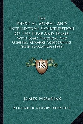 The Physical, Moral, And Intellectual Constitution Of The Deaf And Dumb: With Some Practical And General Remarks Concerning Their Education (1863)