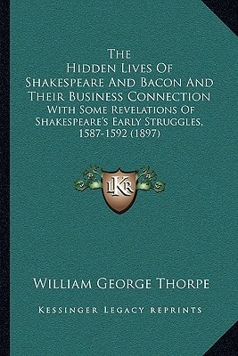 The Hidden Lives Of Shakespeare And Bacon And Their Business Connection: With Some Revelations Of Shakespeare's Early Struggles, 1587-1592 (1897)