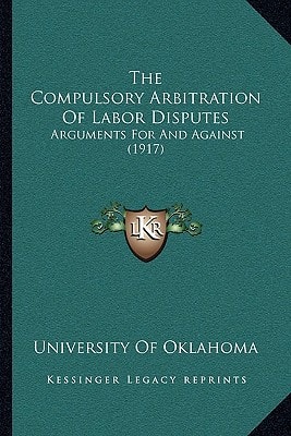 The Compulsory Arbitration Of Labor Disputes: Arguments For And Against (1917)