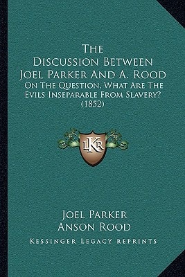 The Discussion Between Joel Parker And A. Rood: On The Question, What Are The Evils Inseparable From Slavery? (1852)