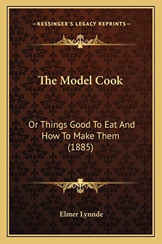 The Model Cook: Or Things Good To Eat And How To Make Them (1885)