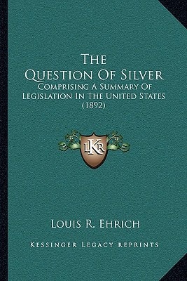 The Question Of Silver: Comprising A Summary Of Legislation In The United States (1892)