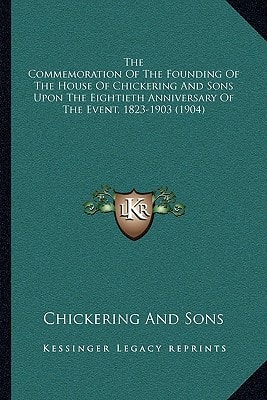 The Commemoration Of The Founding Of The House Of Chickering And Sons Upon The Eightieth Anniversary Of The Event, 1823-1903 (1904)
