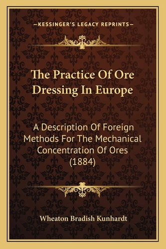 The Practice Of Ore Dressing In Europe: A Description Of Foreign Methods For The Mechanical Concentration Of Ores (1884)