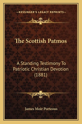 The Scottish Patmos: A Standing Testimony To Patriotic Christian Devotion (1881)