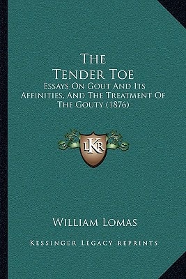 The Tender Toe: Essays On Gout And Its Affinities, And The Treatment Of The Gouty (1876)