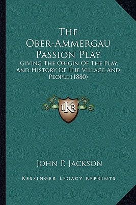 The Ober-Ammergau Passion Play: Giving The Origin Of The Play, And History Of The Village And People (1880)