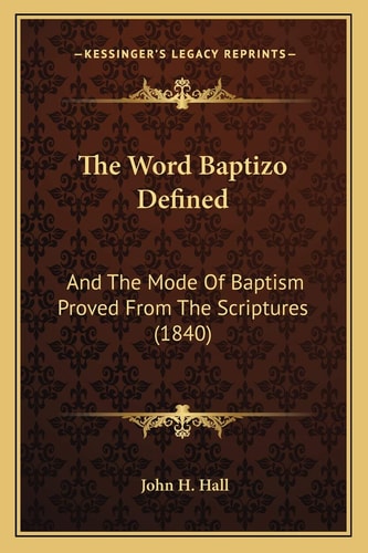 The Word Baptizo Defined: And The Mode Of Baptism Proved From The Scriptures (1840)