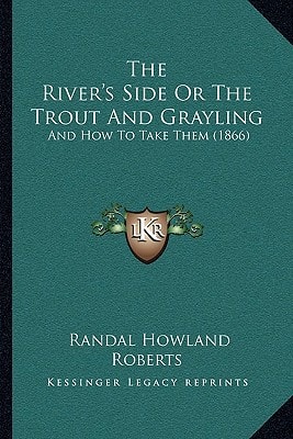 The River's Side Or The Trout And Grayling: And How To Take Them (1866)