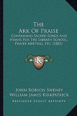 The Ark Of Praise: Containing Sacred Songs And Hymns For The Sabbath School, Prayer Meeting, Etc. (1882)