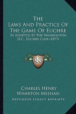 The Laws And Practice Of The Game Of Euchre: As Adopted By The Washington, D.C., Euchre Club (1877)
