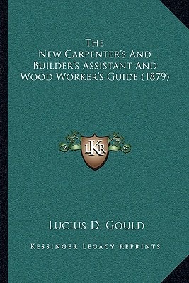 The New Carpenter's And Builder's Assistant And Wood Worker's Guide (1879)