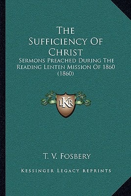 The Sufficiency Of Christ: Sermons Preached During The Reading Lenten Mission Of 1860 (1860)