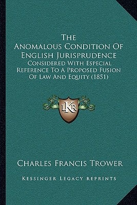 The Anomalous Condition Of English Jurisprudence: Considered With Especial Reference To A Proposed Fusion Of Law And Equity (1851)