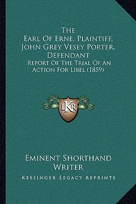 The Earl Of Erne, Plaintiff, John Grey Vesey Porter, Defendant: Report Of The Trial Of An Action For Libel (1859)