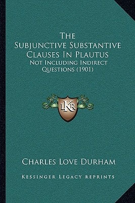 The Subjunctive Substantive Clauses In Plautus: Not Including Indirect Questions (1901)