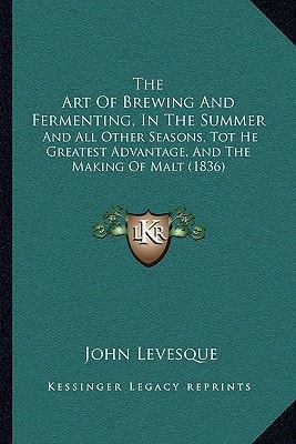 The Art Of Brewing And Fermenting, In The Summer: And All Other Seasons, Tot He Greatest Advantage, And The Making Of Malt (1836)