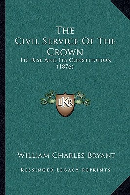 The Civil Service Of The Crown: Its Rise And Its Constitution (1876)