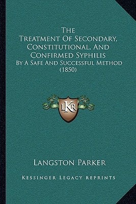 The Treatment Of Secondary, Constitutional, And Confirmed Syphilis: By A Safe And Successful Method (1850)