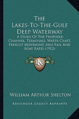 The Lakes-To-The-Gulf Deep Waterway: A Study Of The Proposed Channel, Terminals, Water Craft, Freight Movement, And Rail And Boat Rates (1912)