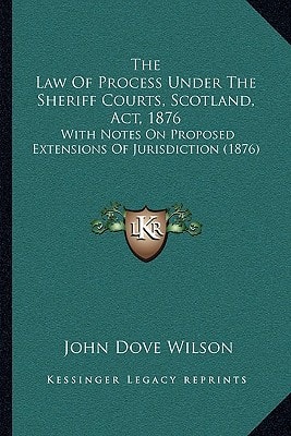 The Law Of Process Under The Sheriff Courts, Scotland, Act, 1876: With Notes On Proposed Extensions Of Jurisdiction (1876)