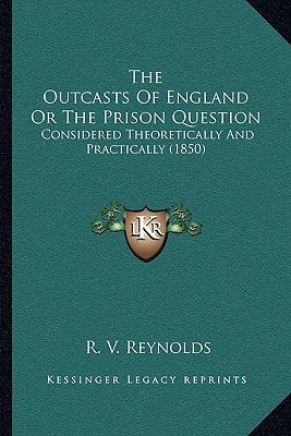 The Outcasts Of England Or The Prison Question: Considered Theoretically And Practically (1850)