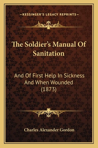 The Soldier's Manual Of Sanitation: And Of First Help In Sickness And When Wounded (1873)