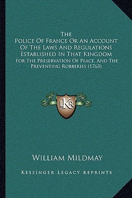 The Police Of France Or An Account Of The Laws And Regulations Established In That Kingdom: For The Preservation Of Peace, And The Preventing Robberies (1763)