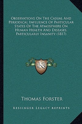 Observations On The Casual And Periodical Influence Of Particular States Of The Atmosphere On Human Health And Diseases, Particularly Insanity (1817)