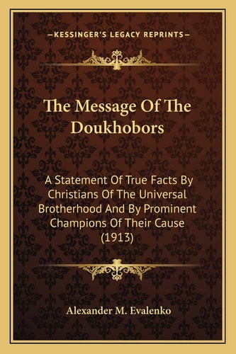 The Message Of The Doukhobors: A Statement Of True Facts By Christians Of The Universal Brotherhood And By Prominent Champions Of Their Cause (1913)