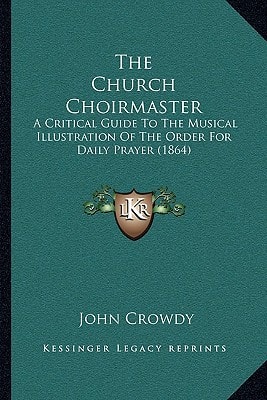 The Church Choirmaster: A Critical Guide To The Musical Illustration Of The Order For Daily Prayer (1864)