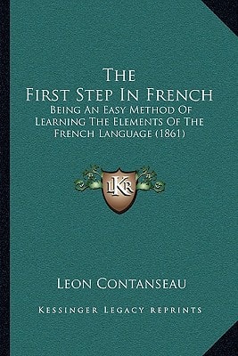 The First Step In French: Being An Easy Method Of Learning The Elements Of The French Language (1861)