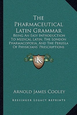 The Pharmaceutical Latin Grammar: Being An Easy Introduction To Medical Latin, The London Pharmacopoeia, And The Perusla Of Physicians' Prescriptions (1845)
