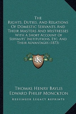 The Rights, Duties, And Relations Of Domestic Servants And Their Masters And Mistresses: With A Short Account Of Servants' Institutions, Etc. And Their Advantages (1873)