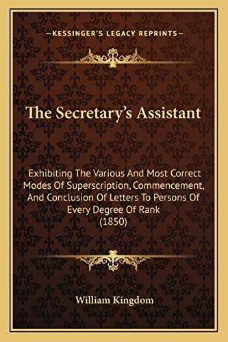The Secretary's Assistant: Exhibiting The Various And Most Correct Modes Of Superscription, Commencement, And Conclusion Of Letters To Persons Of Every Degree Of Rank (1850)