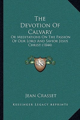 The Devotion Of Calvary: Or Meditations On The Passion Of Our Lord And Savior Jesus Christ (1844)