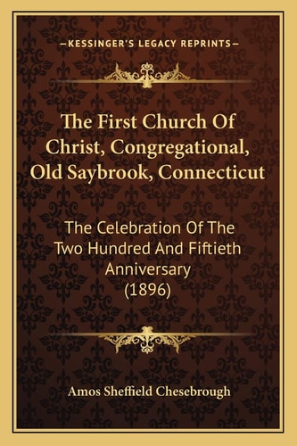 The First Church Of Christ, Congregational, Old Saybrook, Connecticut: The Celebration Of The Two Hundred And Fiftieth Anniversary (1896)